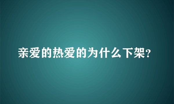 亲爱的热爱的为什么下架？