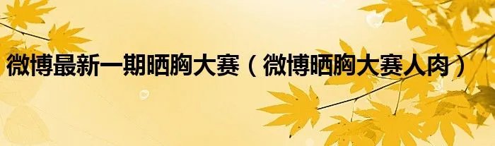 微博最新一期晒胸大赛(微博晒胸大赛人肉)