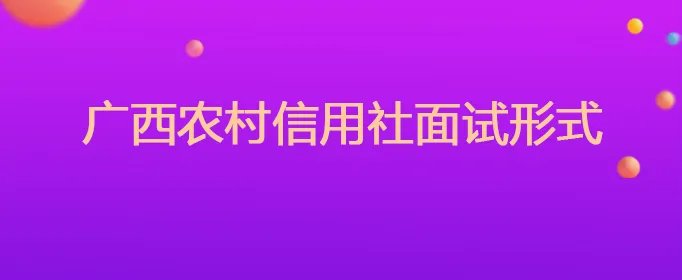广西农村信用社面试形式