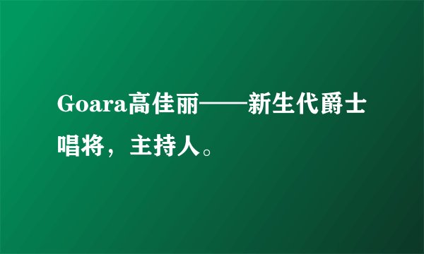 Goara高佳丽——新生代爵士唱将,主持人。