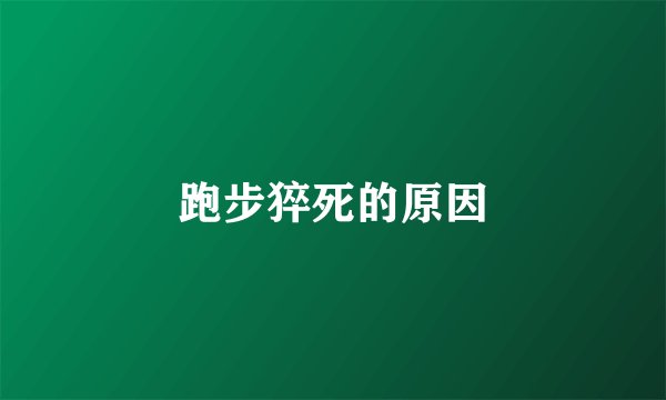 跑步猝死的原因