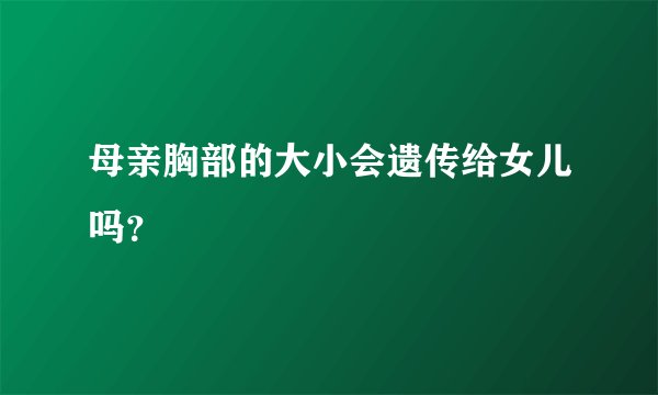 母亲胸部的大小会遗传给女儿吗?
