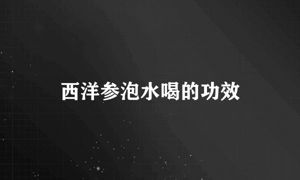西洋参泡水喝的功效