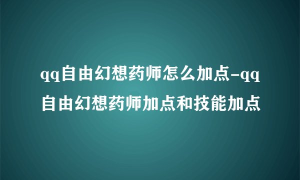 qq自由幻想药师怎么加点-qq自由幻想药师加点和技能加点