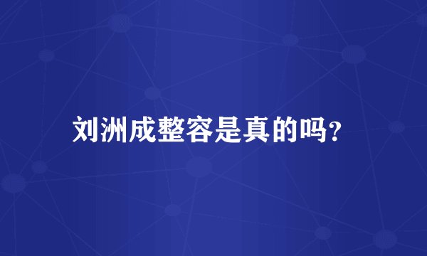 刘洲成整容是真的吗？