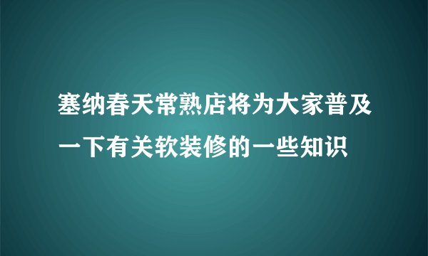塞纳春天常熟店将为大家普及一下有关软装修的一些知识