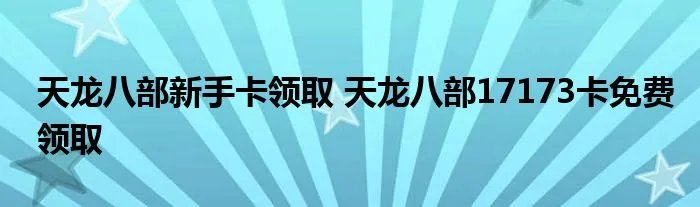 天龙八部新手卡领取 天龙八部17173卡免费领取