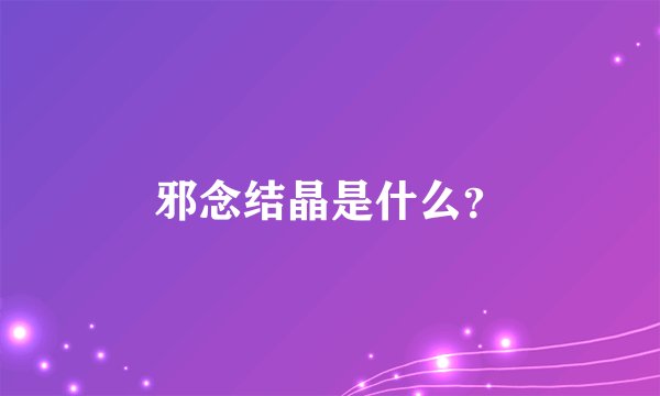 邪念结晶是什么？