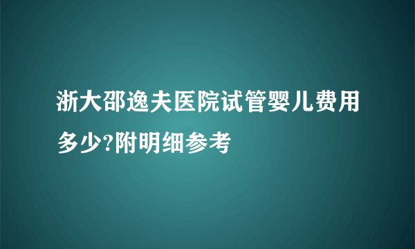 浙大邵逸夫医院试管婴儿费用多少?附明细参考