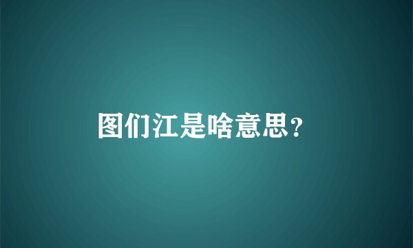 图们江是啥意思?