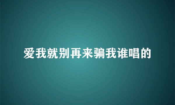 爱我就别再来骗我谁唱的