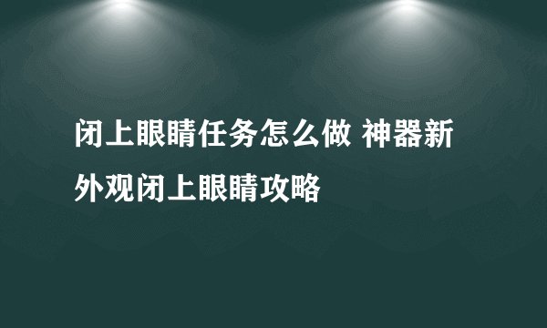 闭上眼睛任务怎么做 神器新外观闭上眼睛攻略