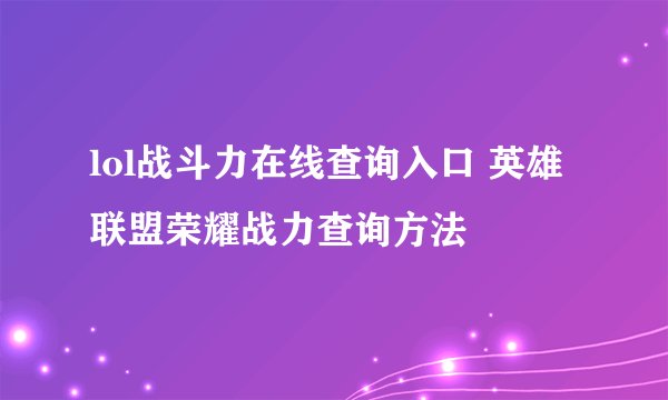 lol战斗力在线查询入口 英雄联盟荣耀战力查询方法
