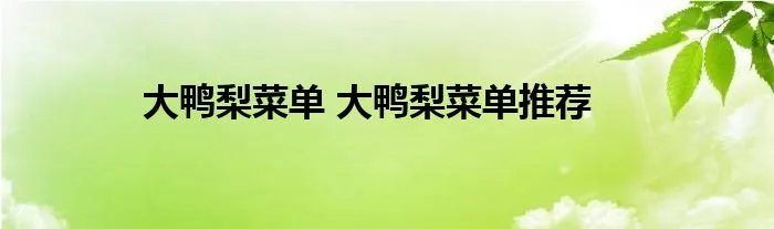 大鸭梨菜单 大鸭梨菜单推荐