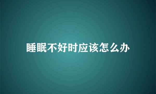 睡眠不好时应该怎么办