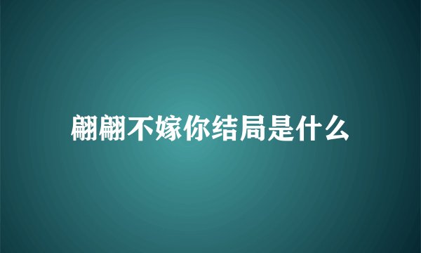 翩翩不嫁你结局是什么