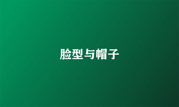 脸型与帽子
