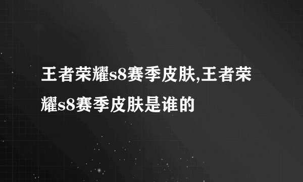 王者荣耀s8赛季皮肤,王者荣耀s8赛季皮肤是谁的