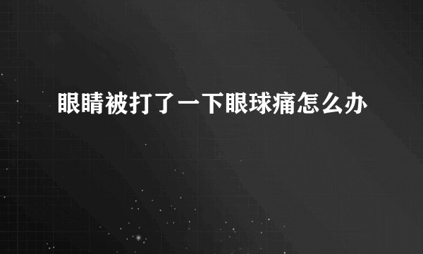 眼睛被打了一下眼球痛怎么办