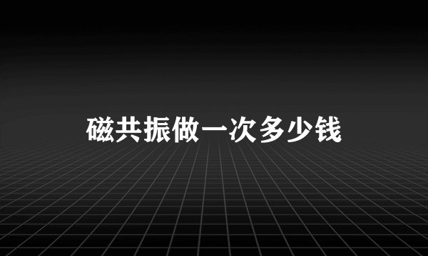 磁共振做一次多少钱