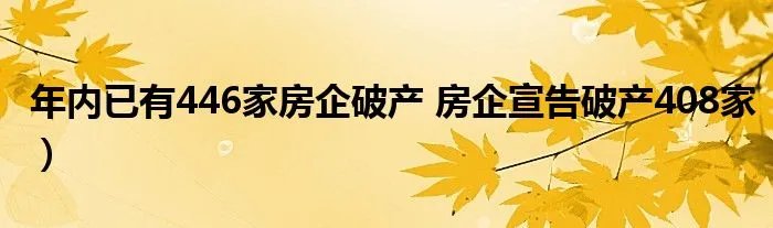 年内已有446家房企破产 房企宣告破产408家）