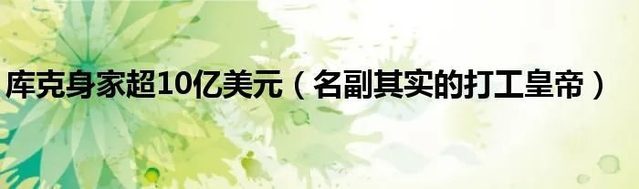 库克身家超10亿美元（名副其实的打工皇帝）