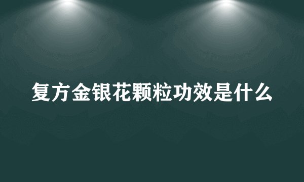 复方金银花颗粒功效是什么