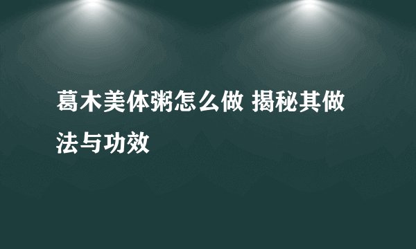葛木美体粥怎么做 揭秘其做法与功效
