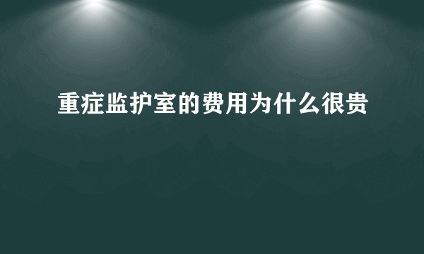 重症监护室的费用为什么很贵