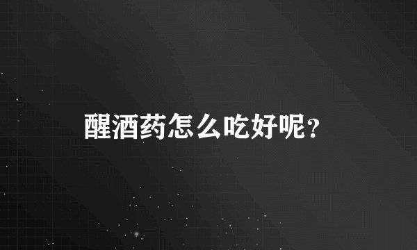 醒酒药怎么吃好呢？