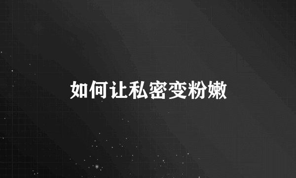 如何让私密变粉嫩