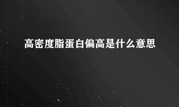 高密度脂蛋白偏高是什么意思