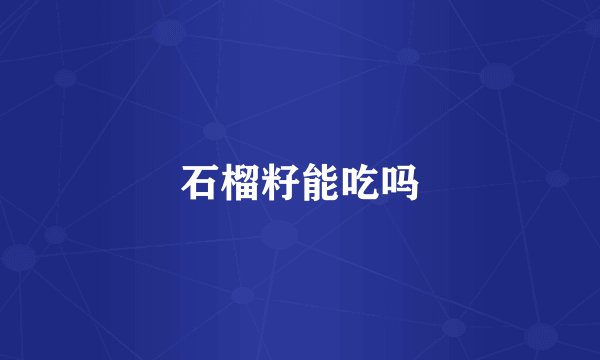 石榴籽能吃吗
