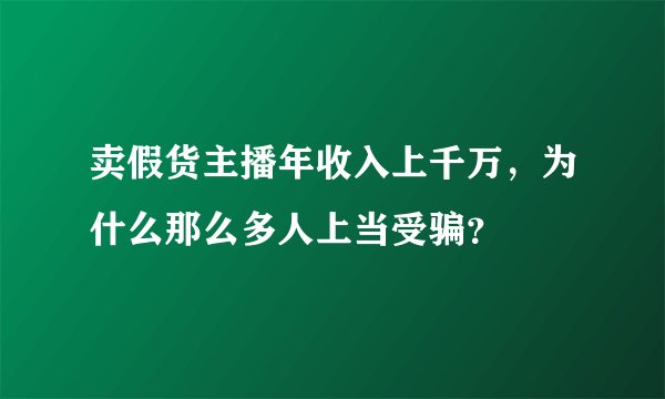 卖假货主播年收入上千万,为什么那么多人上当受骗?