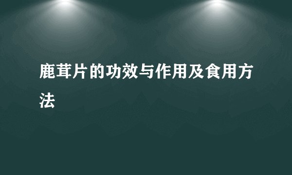 鹿茸片的功效与作用及食用方法