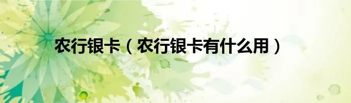农行银卡（农行银卡有什么用）