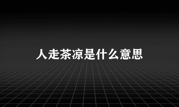人走茶凉是什么意思