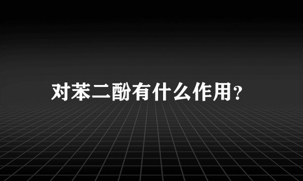 对苯二酚有什么作用？