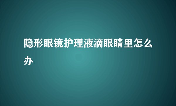 隐形眼镜护理液滴眼睛里怎么办