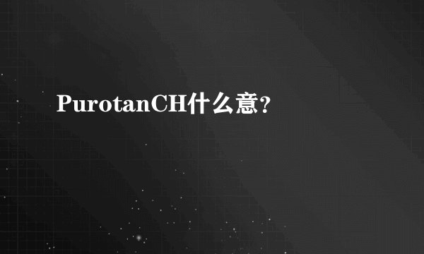 PurotanCH什么意？