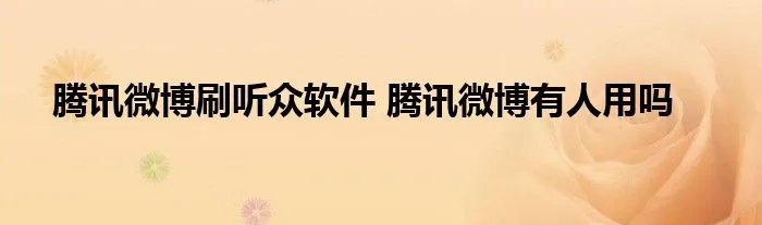 腾讯微博刷听众软件 腾讯微博有人用吗