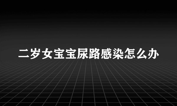 二岁女宝宝尿路感染怎么办