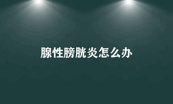 腺性膀胱炎怎么办