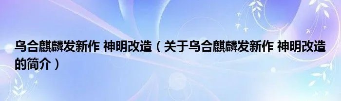 乌合麒麟发新作 神明改造（关于乌合麒麟发新作 神明改造的简介）