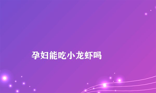 
    孕妇能吃小龙虾吗
  