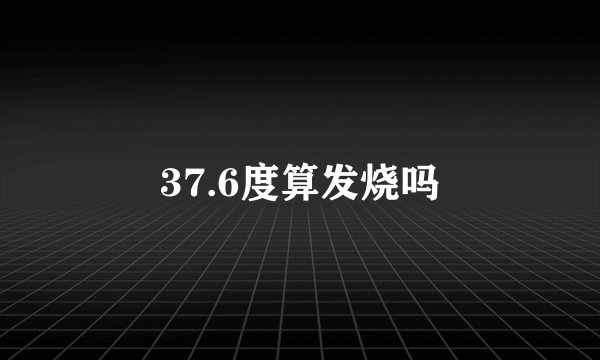 37.6度算发烧吗