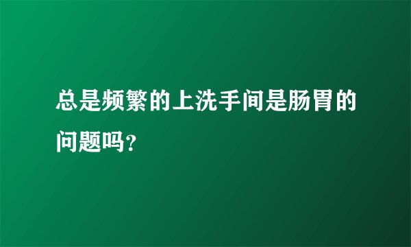 总是频繁的上洗手间是肠胃的问题吗？