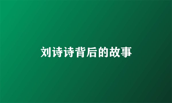 刘诗诗背后的故事