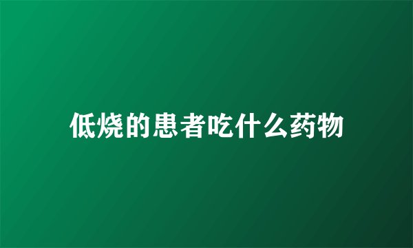 低烧的患者吃什么药物