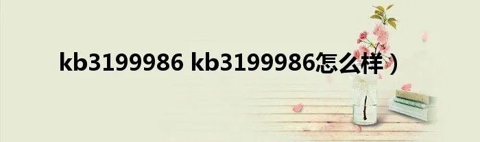 kb3199986 kb3199986怎么样）